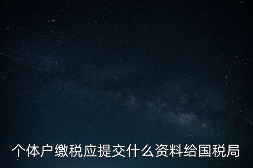 個體戶核稅什么材料，個體戶繳稅應(yīng)提交什么資料給國稅局