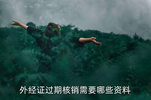 外經(jīng)證核銷需要什么，外經(jīng)證過期核銷需要哪些資料