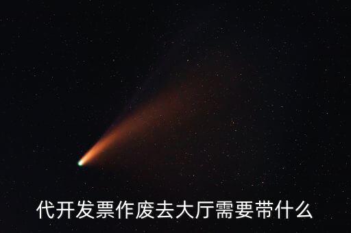 地稅大廳申報作廢需要什么資料，代開發(fā)票作廢去大廳需要帶什么