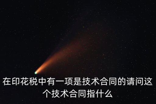 印花稅技術(shù)合同指什么，需要交印花稅的技術(shù)合同包含哪些