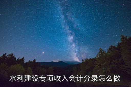 水利專項收入什么意思，水利建設專項收入會計分錄怎么做