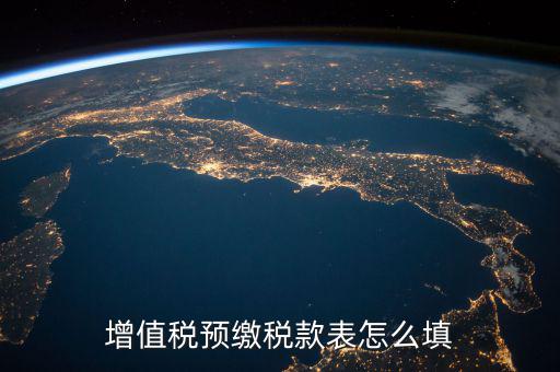 預(yù)交稅款表是什么，增值稅預(yù)繳稅款表怎么填