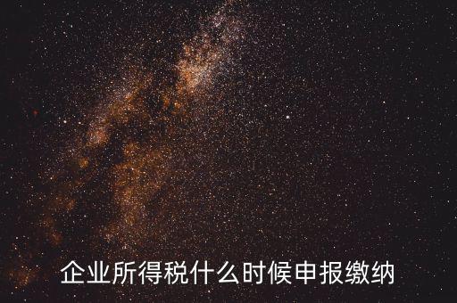 居民企業(yè)所得稅什么時(shí)候申報(bào)，企業(yè)所得稅多久申報(bào)一次