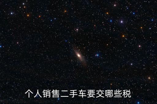 個(gè)人銷(xiāo)售二手車(chē)要交哪些稅