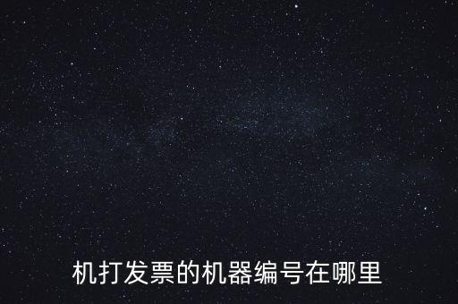 發(fā)票機器編號是什么，機打發(fā)票的機器編號在哪里