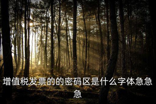 發(fā)票密碼區(qū)是什么字體，增值稅發(fā)票的的密碼區(qū)是什么字體急急急