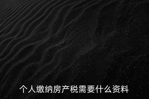 申報(bào)房產(chǎn)稅需要什么資料，辦理房產(chǎn)稅需要提供哪些材料