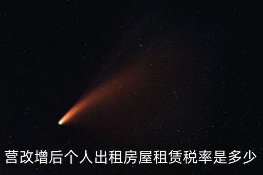 營改增個人出租房屋交什么稅，營改增后個人出租房屋租賃稅率是多少