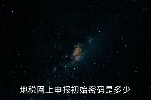 杭州地稅登錄密碼是什么，地稅申報的用戶名和密碼是什么
