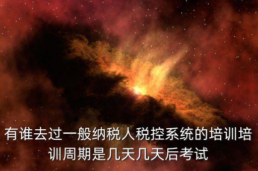 培訓完什么時候裝稅控設備，有誰去過一般納稅人稅控系統(tǒng)的培訓培訓周期是幾天幾天后考試