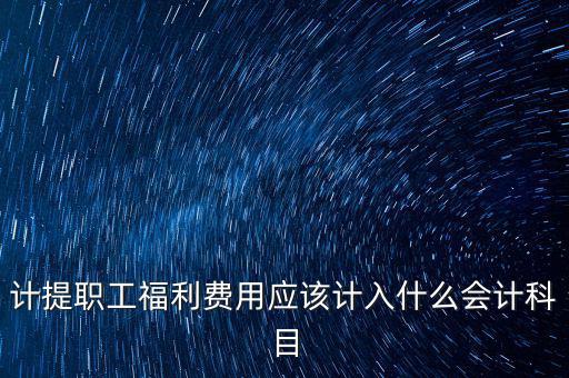 福利費(fèi)記什么科目，職工福利費(fèi)屬于什么科目
