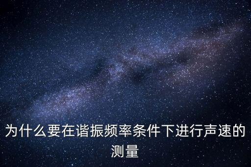 為什么要在簡(jiǎn)歇頻率下，為什么要在諧振頻率條件下進(jìn)行聲速的測(cè)量