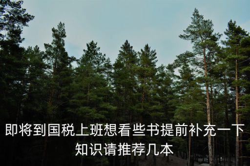 即將到國稅上班想看些書提前補(bǔ)充一下知識(shí)請(qǐng)推薦幾本