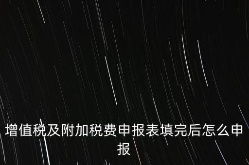 增值稅及附加稅費(fèi)申報表填完后怎么申報