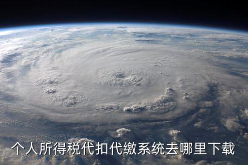 個(gè)稅系統(tǒng)下載網(wǎng)站是什么，請(qǐng)問怎么下載個(gè)人所得稅代扣代繳系統(tǒng)啊