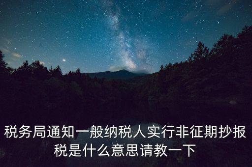 什么是非征期抄報(bào)稅，請(qǐng)教抄稅處理中什么是征期與非征期謝謝大家