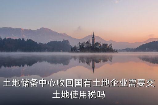 土地收儲 企業(yè)要交什么稅，企業(yè)購買土地需繳納哪些稅