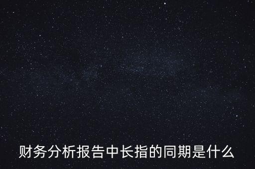 什么是同期報告，財務(wù)分析報告中長指的同期是什么