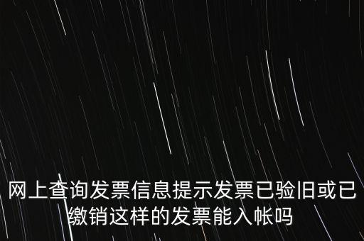 驗(yàn)舊繳銷(xiāo)什么意思，網(wǎng)上查詢(xún)發(fā)票信息提示發(fā)票已驗(yàn)舊或已繳銷(xiāo)這樣的發(fā)票能入帳嗎