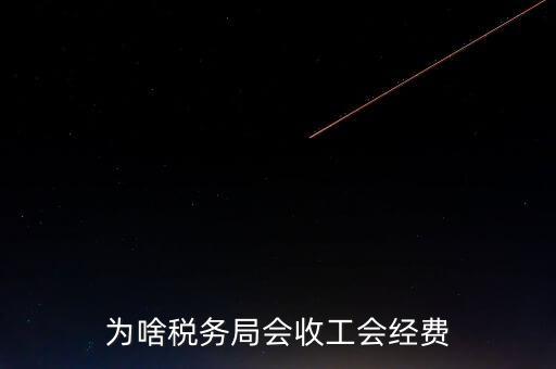 為什么叫工會經(jīng)費地稅代收，為啥稅務(wù)局會收工會經(jīng)費