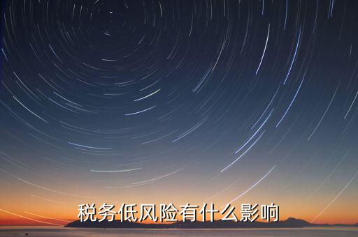 稅務(wù)低風險有什么影響