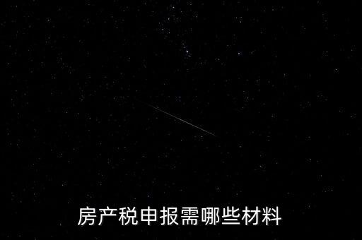 報(bào)房產(chǎn)稅需要什么資料，房產(chǎn)稅申報(bào)需哪些材料
