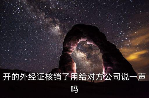 開的外經(jīng)證核銷了用給對(duì)方公司說(shuō)一聲嗎