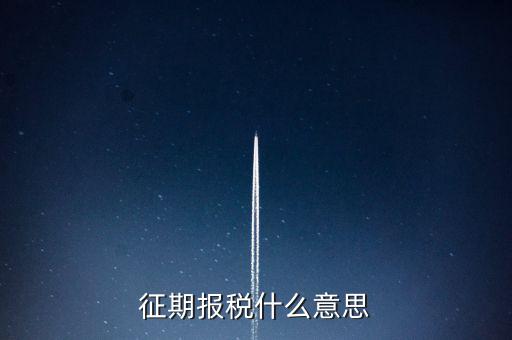 地稅征期什么意思，稅務(wù)征期什么是