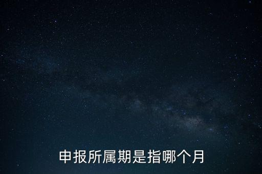 納稅申報期是什么意思，申報所屬期是指哪個月