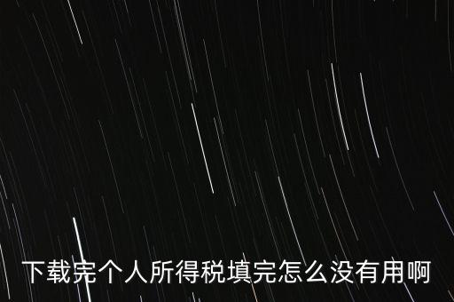 個(gè)稅系統(tǒng)下載下來為什么不能用，下載完個(gè)人所得稅填完怎么沒有用啊