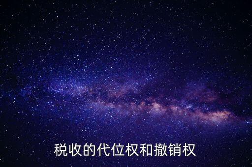 稅收代位權(quán) 什么意思，稅收的代位權(quán)和撤銷權(quán)