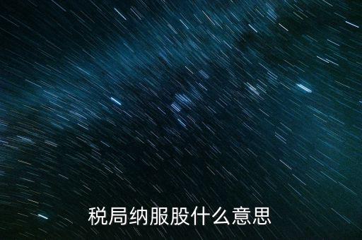 稅收中的納服是指什么，國稅局納服科是干什么的