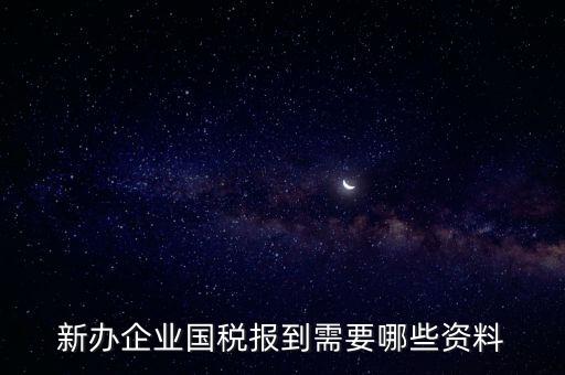 新公司去國稅備案需要什么，新公司注冊成立后國稅報到需要哪些資料
