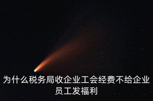 地稅為什么要收工會經(jīng)費(fèi)，為什么稅務(wù)局收企業(yè)工會經(jīng)費(fèi)不給企業(yè)員工發(fā)福利