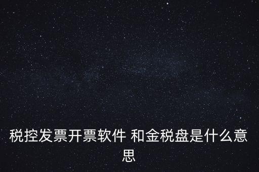 什么叫稅控盤，稅控發(fā)票開票軟件 和金稅盤是什么意思