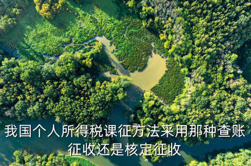 什么事核定征收，我國個(gè)人所得稅課征方法采用那種查賬征收還是核定征收