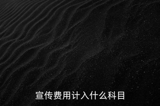廣告宣傳費(fèi)屬于什么，宣傳費(fèi)用計(jì)入哪個(gè)科目