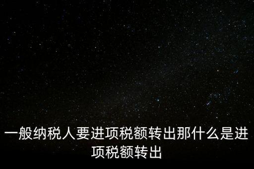什么是進(jìn)項稅額轉(zhuǎn)出，一般納稅人要進(jìn)項稅額轉(zhuǎn)出那什么是進(jìn)項稅額轉(zhuǎn)出