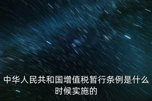 中華人民共和國增值稅暫行條例是什么時候實施的