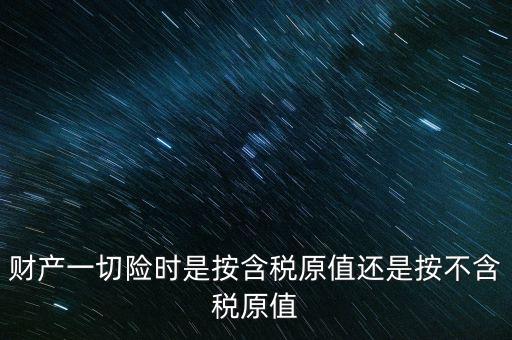 財產一切險時是按含稅原值還是按不含稅原值