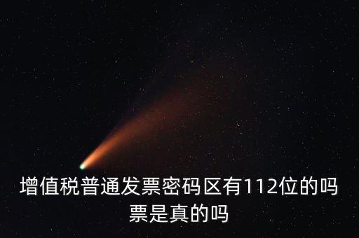 認(rèn)證發(fā)票112密碼是什么意思，增值稅普通發(fā)票密碼區(qū)有112位的嗎票是真的嗎