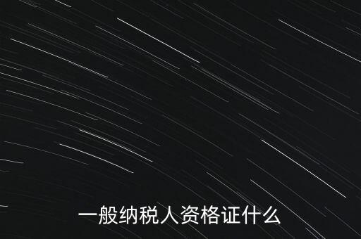 一般納稅人證是什么，請(qǐng)問一般納稅人應(yīng)有什么證