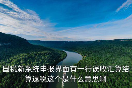 國稅新系統(tǒng)申報界面有一行誤收匯算結算退稅這個是什么意思啊