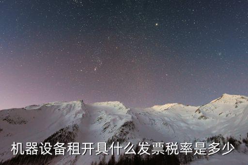 設(shè)備租用是什么發(fā)票，機(jī)器設(shè)備租開具什么發(fā)票稅率是多少