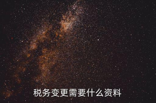稅務局ca號變更需要拿什么資料，三證合一后去稅務局變更稅號需要哪些材料