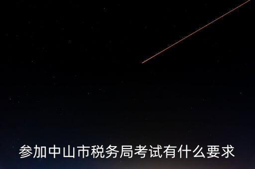 考廣州地稅要什么條件，參加中山市稅務(wù)局考試有什么要求