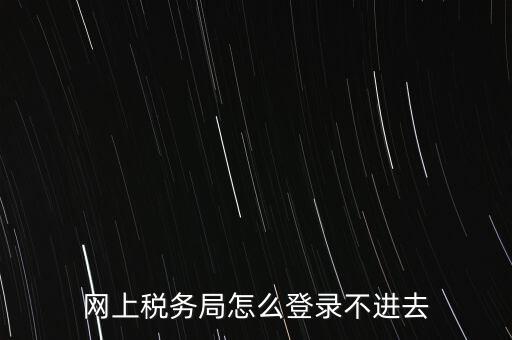 江西省網上稅務局為什么進不了，江西省國稅局網上申報系統(tǒng)的網頁經常無法打開