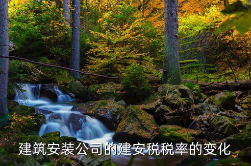建安行業(yè)按什么稅率預(yù)繳城建稅，建筑安裝公司的建安稅稅率的變化