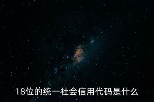 18位的統(tǒng)一社會(huì)信用代碼是什么，社會(huì)信用統(tǒng)一代碼是哪18位數(shù)字