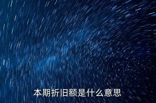 什么是本期折舊，本期折舊攤銷額是指本年累計折舊額嗎